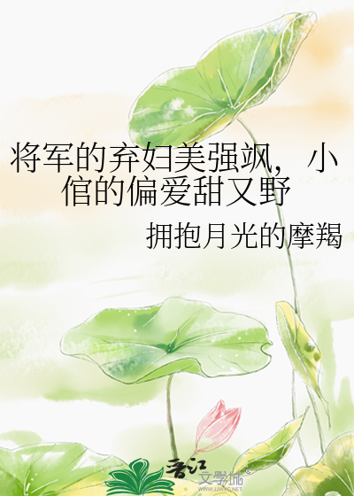 将军的弃妇美强飒，小倌的偏爱甜又野