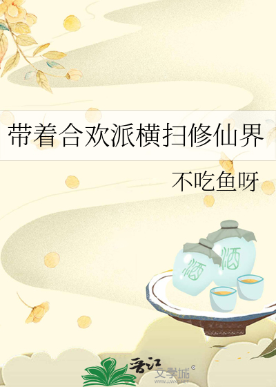 带着合欢派横扫修仙界小说
