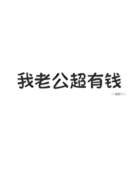 我老公超有钱全文免费阅读