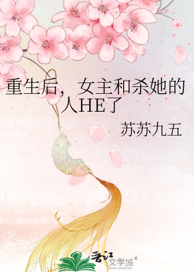 重生后，女主和杀她的人HE了